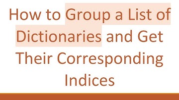 How to Group a List of Dictionaries and Get Their Corresponding Indices