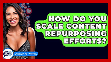 How Do You Scale Content Repurposing Efforts? - Everyday-Networking