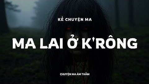 Ma Lai Ở Bản K'RÔNG - Chuyện Ma Có Thật Ám Ảnh Trong Đêm Tây Nguyên | Chuyện Ma Âm Thầm