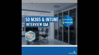 50 Technical Interview Questions Answers for Senior M365 and Intune Engineers