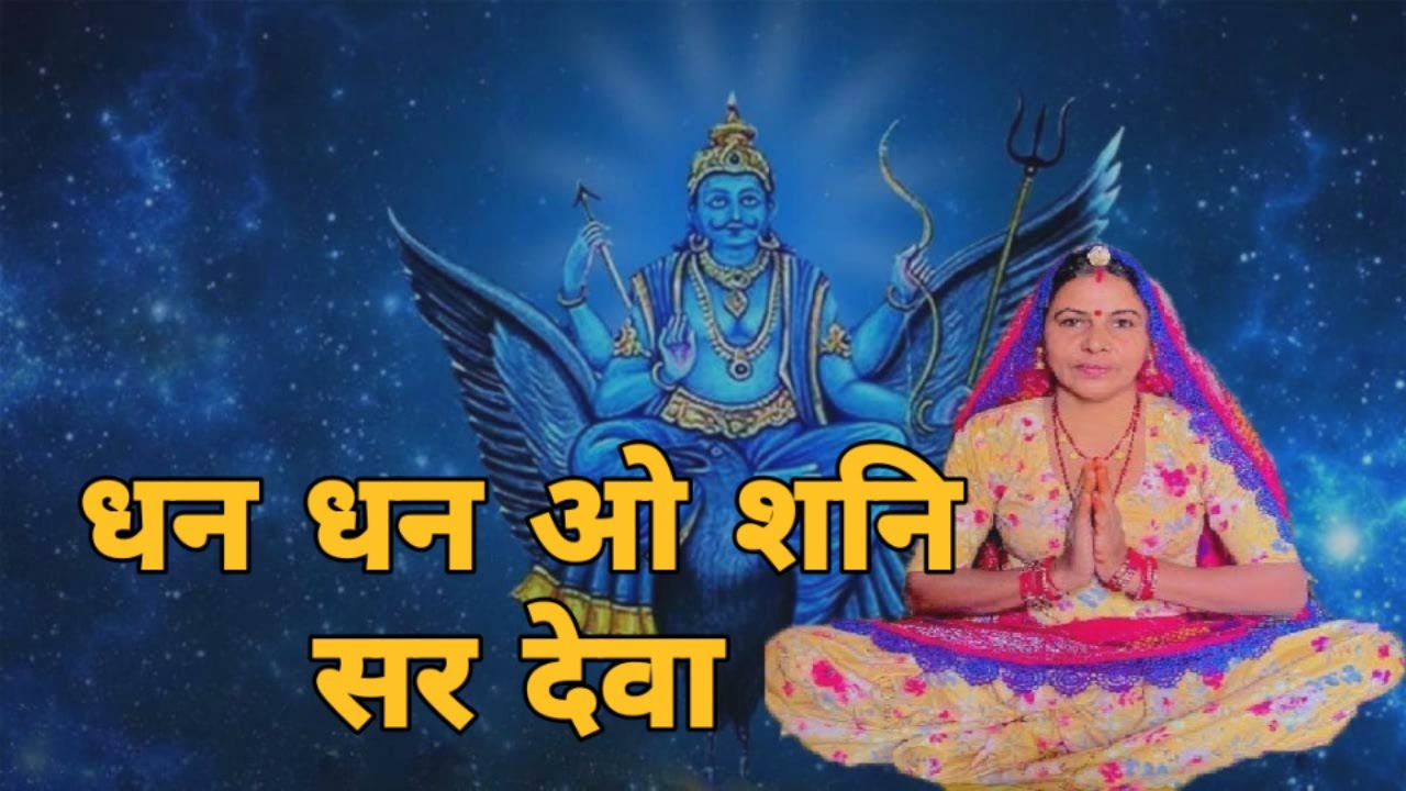 धन धन ओ शनि सर देवा मार कार्ज सारया सारा जद में हेली गी नीम लगाई बन गया महल चौबारा।। भजन