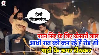 Khesari Lal कर रहे है आधी रात को Road Show प्रचार Pawan Singh के बिक्रमगंज में देखे नजारा