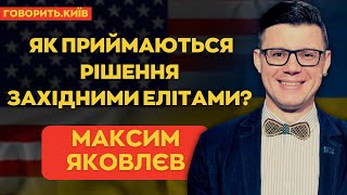 МАКСИМ ЯКОВЛЄВ: Як приймаються рішення західними елітами? | ГОВОРИТЬ.КИЇВ