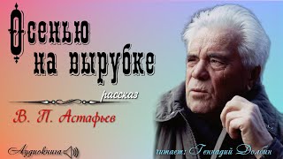 В. П. Астафьев. ОСЕНЬЮ НА ВЫРУБКЕ. Рассказ. Читает Геннадий Долбин