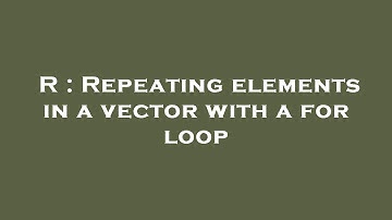 R : Repeating elements in a vector with a for loop