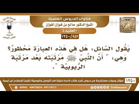 [957 /1350] هل في هذه العبارة محظور؟ وهي "أن النبي ﷺ مرتبته بعد مرتبة الربوبية"؟ الشيخ صالح الفوزان