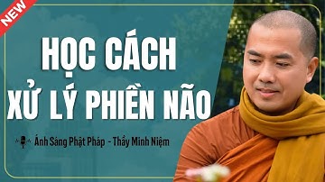 Thầy Minh Niệm - Học Cách XỬ LÝ PHIỀN NÃO Trong Cuộc Sống (Cực Hay) |Ánh Sáng Phật Pháp