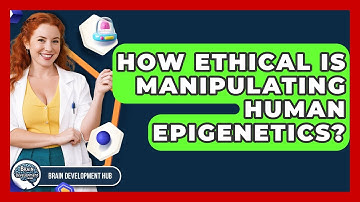 How Ethical Is Manipulating Human Epigenetics? - Brain Development Hub