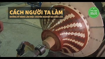 CÁCH NGƯỜI TA LÀM – Những kỹ năng làm mộc chuyên nghiệp và khéo léo