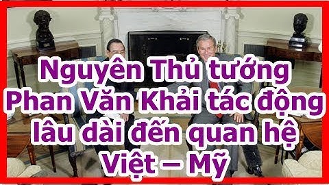 Nguyên Thủ tướng Phan Văn Khải tác động lâu dài đến quan hệ Việt – Mỹ