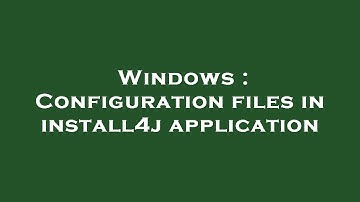 Windows : Configuration files in install4j application