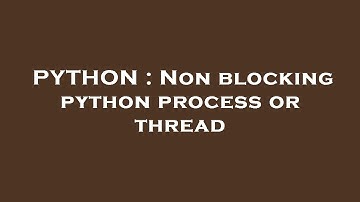PYTHON : Non blocking python process or thread