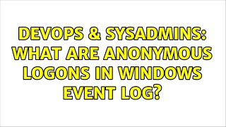 DevOps & SysAdmins: What are anonymous logons in Windows Event log?