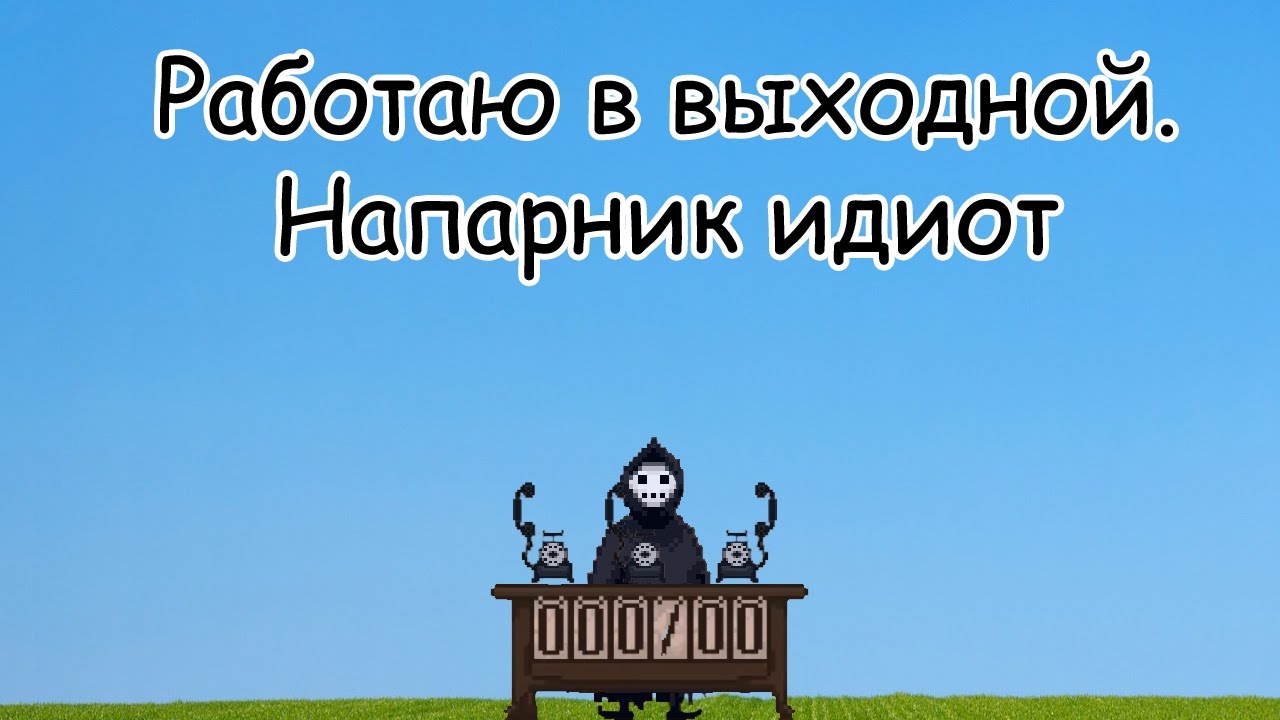 Работаю в выходной. Напарник идиот. Peace, Death!