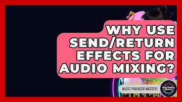 Why Use Send/Return Effects For Audio Mixing? - Music Producer Mastery