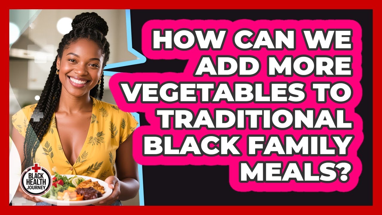 How Can We Add More Vegetables To Traditional Black Family Meals ...