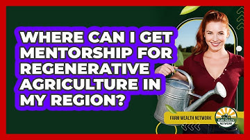 Where Can I Get Mentorship For Regenerative Agriculture In My Region? - Farm Wealth Network