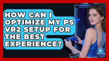 How Can I Optimize My PS VR2 Setup For The Best Experience? - Blue Button Gaming