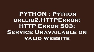 PYTHON : Python urllib2.HTTPError: HTTP Error 503: Service Unavailable on valid website