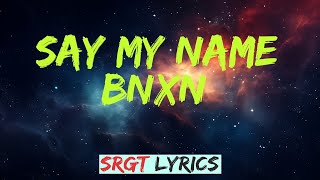 Bnxn - Say My Name Lyrics