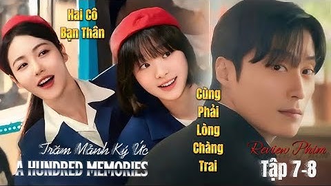 [Review Phim] Trăm Mảnh Ký Ức - A Hundred Memories 2025 || Tập 7-8: Mối Tình Tay 3 Của Đôi Bạn Thân
