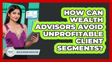 How Can Wealth Advisors Avoid Unprofitable Client Segments? - Wealth Advisor Success Hub