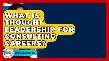 What Is Thought Leadership For Consulting Careers? - Consulting Career Hub