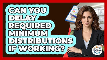 Can you delay Required Minimum Distributions if working?