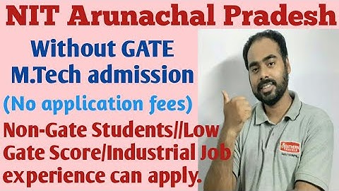NIT Arunachal Pradesh/Without GATE MTech admission/Low gate score/Industrial Job experience students