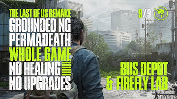 The Last of Us | Grounded → Permadeath | No Healing / Upgrades | 9/9 | Bus Depot + Firefly Lab