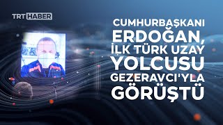 Cumhurbaşkanı Erdoğan Türkiyenin Ilk Uzay Yolcusu Gezeravcıyla Görüştü
