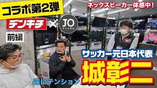 【ガチ値引き交渉⁉︎】ネックスピーカーにテンションあがる！城彰二がデンキチで暴れまわる！｜前編