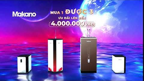 Máy Lọc Nước Makano - TVC 6s CTKM Mua 1 Được 3 Ưu Đãi Lên Tới 4 Triệu