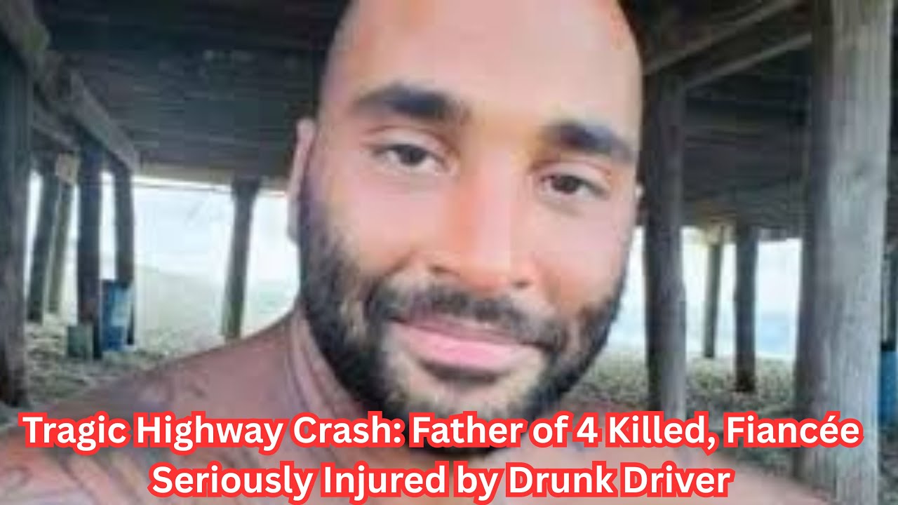 Tragic Highway Crash: Father of 4 Killed, Fiancée Seriously Injured by Drunk Driver