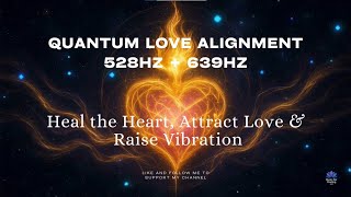 💗 Quantum Love Alignment 528Hz + 639Hz Frequencies to Heal the Heart, Attract Love & Raise Vibration