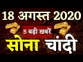 आज 18 अगस्त 2020 जाने कितना सस्ता हुआ सोना और चांदी| 22 कैरेट 24 कैरेट गोल्ड प्राइस gold silver rate