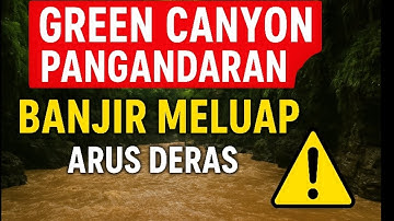 GREEN CANYON PANGANDARAN BANJIR MELUAP | ARUS DERAS & WISATA DITUTUP SEMENTARA