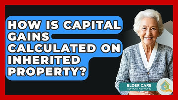 How Is Capital Gains Calculated On Inherited Property? - Elder Care Support Network