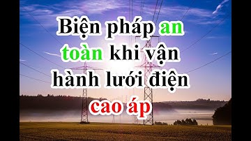 Biện Pháp An Toàn Khi Vận Hành Lưới Điện Cao Áp