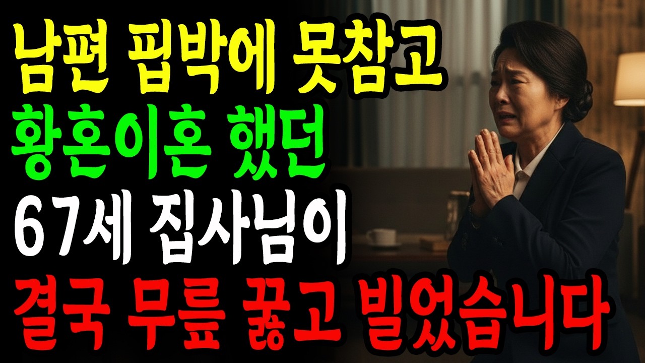 [신앙간증] 남편 핍박에 못참고 황혼이혼 했던 67세 집사님이 결국 무릎 꿇고 빌었습니다