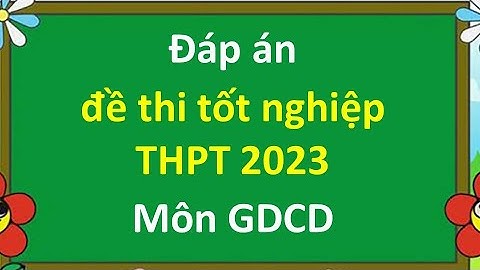 Đáp án đề thi tốt nghiệp THPT môn GDCD 2023