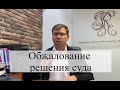 Обжалование решения суда: советы адвоката