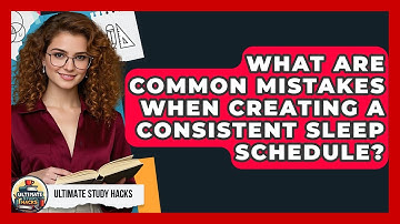 What Are Common Mistakes When Creating A Consistent Sleep Schedule? - Ultimate Study Hacks