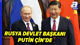 Rusya Devlet Başkanı Vladimir Putin Çin'de | A Para