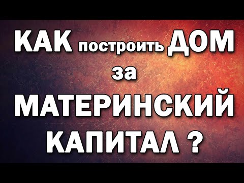 Как построить ДОМ за Материнский Капитал?