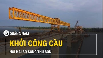 Khởi công cầu bắc qua sông Thu Bồn tại Quảng Nam | Truyền hình Quốc Hội Việt Nam