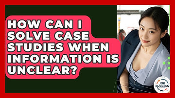 How Can I Solve Case Studies When Information Is Unclear? - Job Success Network