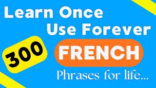 300 French Phrases for Life: Learn Once, Use Forever