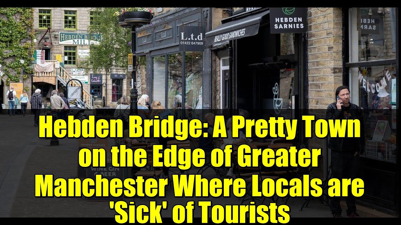 Hebden Bridge: A Pretty Town on the Edge of Greater Manchester Where Locals are 'Sick' of Tourists