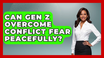 Can Gen Z Overcome Conflict Fear Peacefully? - Gen Z Unfiltered